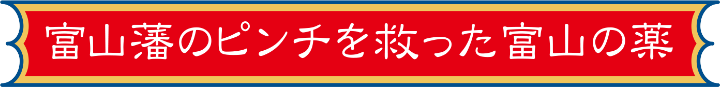 富山藩のピンチを救った富山の薬