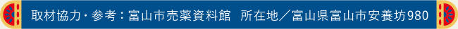 取材協力・参考：富山市売薬資料館  所在地／富山県富山市安養坊980