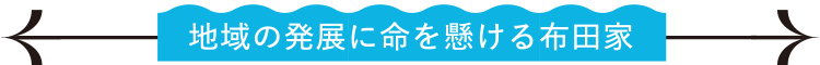 地域の発展に命を懸ける布田家