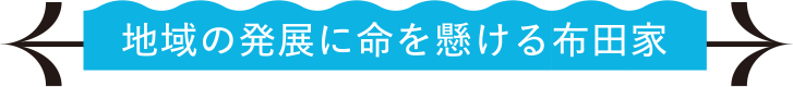 地域の発展に命を懸ける布田家