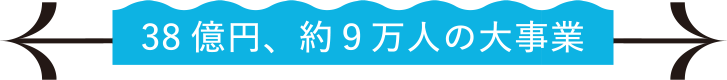 38億円、約9万人の大事業