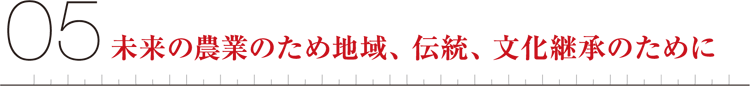 05未来の農業のため地域、伝統、文化継承のために