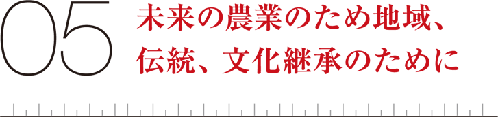 05未来の農業のため地域、伝統、文化継承のために