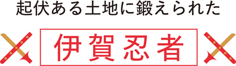 起伏ある土地に鍛えられた　伊賀忍者