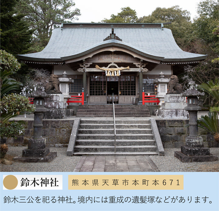 鈴木神社 熊本県天草市本町本671 鈴木三公を祀る神社。境内には重成の遺髪塚などがあります。