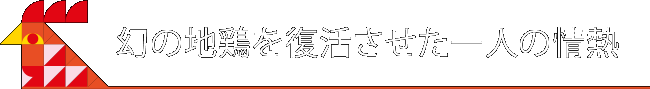 幻の地鶏を復活させた一人の情熱