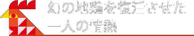 幻の地鶏を復活させた一人の情熱