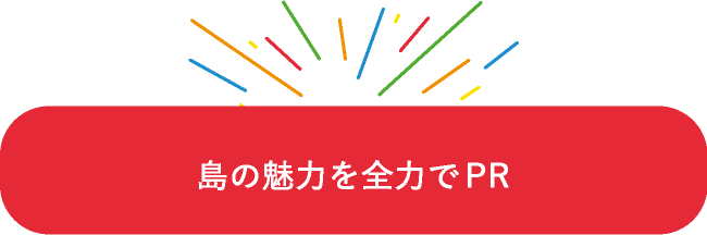 島の魅力を全力でPR