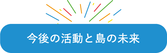 今後の活動と島の未来