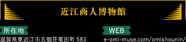 所在地 滋賀県東近江市五個荘竜田町583  WEB e-omi-muse.com/omishounin/