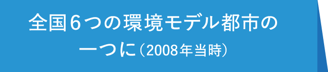 全国6つの環境モデル都市の一つに（2008年当時）