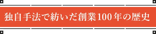 独自手法で紡いだ創業100年の歴史