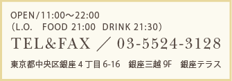 OPEN/10:00～23:00(L.O.FOOD&DRINK 22:00) TEL&FAX:03-5524-3127